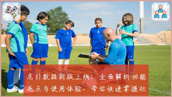 虎扑数据新版上线：全面解析功能亮点与使用体验，带你快速掌握社区动态