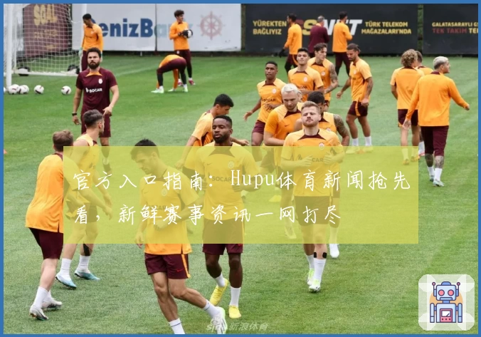 官方入口指南：Hupu体育新闻抢先看，新鲜赛事资讯一网打尽