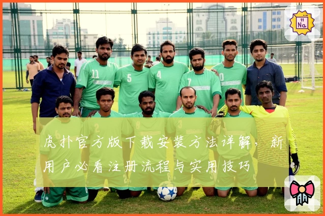虎扑官方版下载安装方法详解，新用户必看注册流程与实用技巧