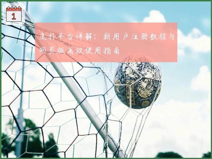 虎扑平台详解:新用户注册教程与网页版高效使用指南