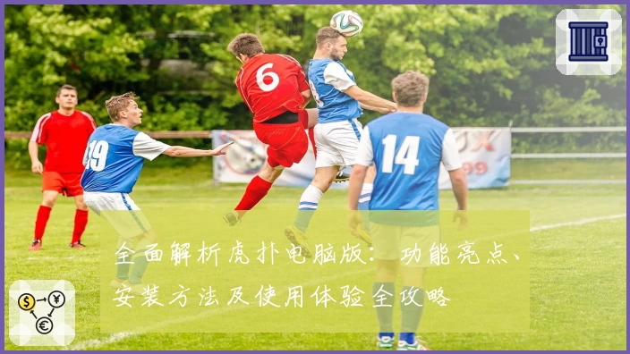 全面解析虎扑电脑版：功能亮点、安装方法及使用体验全攻略