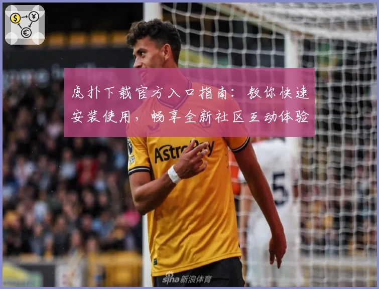 虎扑下载官方入口指南：教你快速安装使用，畅享全新社区互动体验