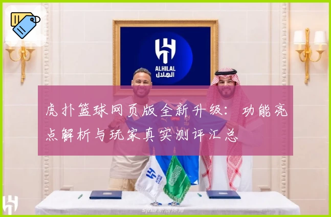 虎扑篮球网页版全新升级：功能亮点解析与玩家真实测评汇总