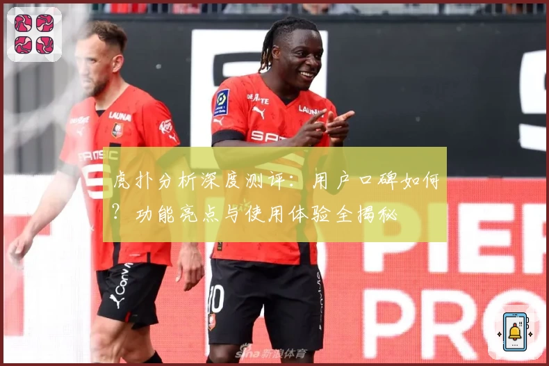 虎扑分析深度测评：用户口碑如何？功能亮点与使用体验全揭秘