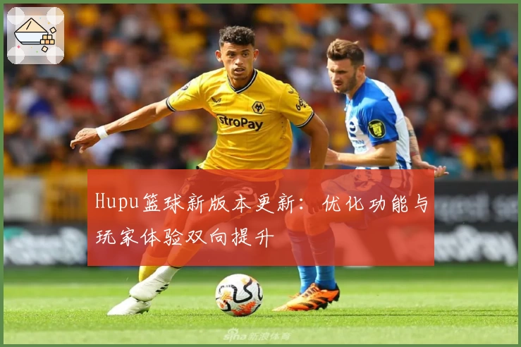 Hupu篮球新版本更新：优化功能与玩家体验双向提升