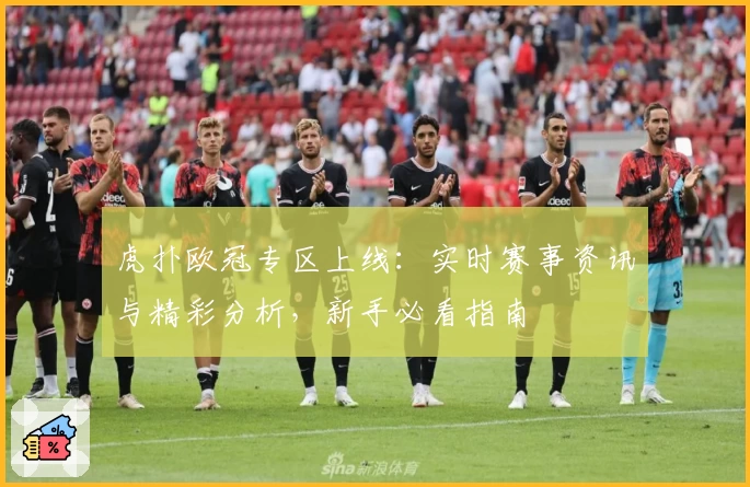 虎扑欧冠专区上线：实时赛事资讯与精彩分析，新手必看指南