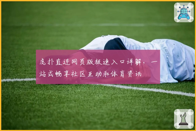 虎扑直连网页版极速入口详解，一站式畅享社区互动和体育资讯