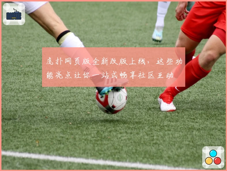 虎扑网页版全新改版上线，这些功能亮点让你一站式畅享社区互动