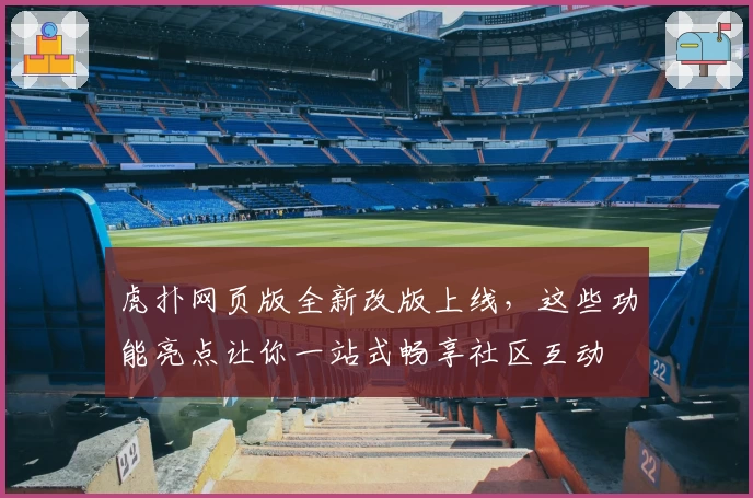 虎扑网页版全新改版上线，这些功能亮点让你一站式畅享社区互动