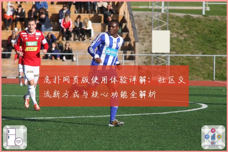 虎扑网页版使用体验详解：社区交流新方式与核心功能全解析