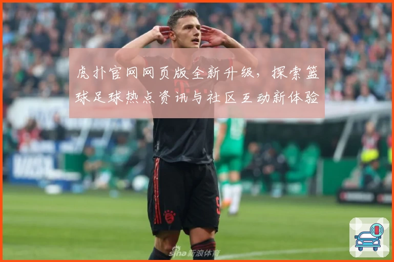 虎扑官网网页版全新升级，探索篮球足球热点资讯与社区互动新体验