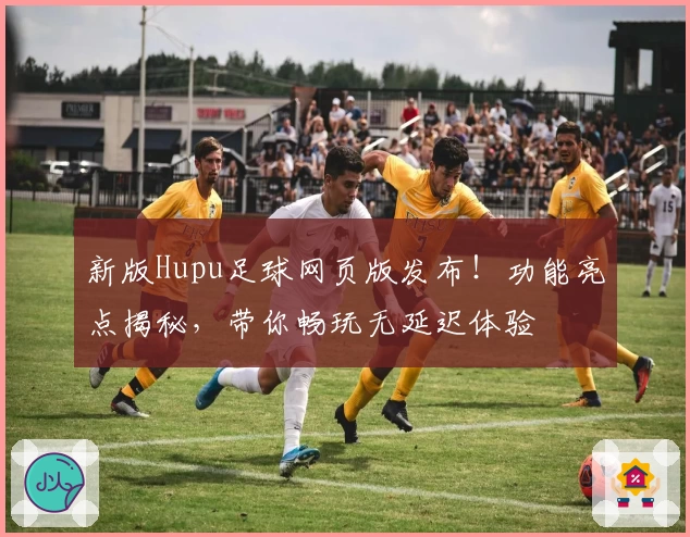新版Hupu足球网页版发布！功能亮点揭秘，带你畅玩无延迟体验