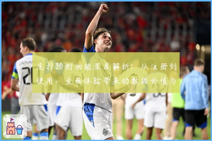 虎扑预测功能深度解析：从注册到使用，全面体验带来的数据价值与比赛新维度