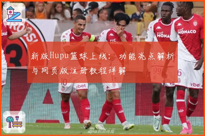 新版Hupu篮球上线：功能亮点解析与网页版注册教程详解