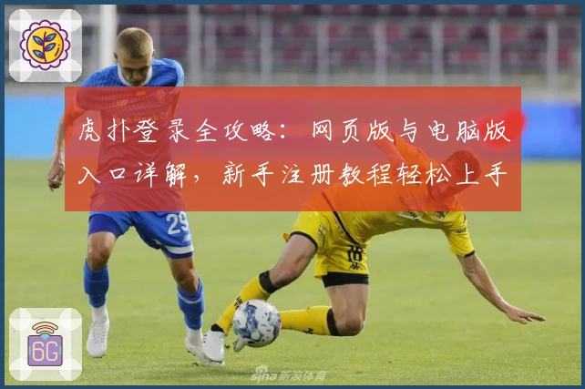 虎扑登录全攻略：网页版与电脑版入口详解，新手注册教程轻松上手