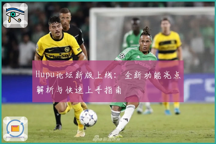 Hupu论坛新版上线：全新功能亮点解析与快速上手指南