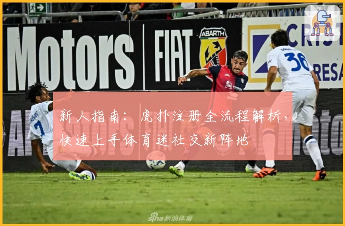 新人指南：虎扑注册全流程解析，快速上手体育迷社交新阵地