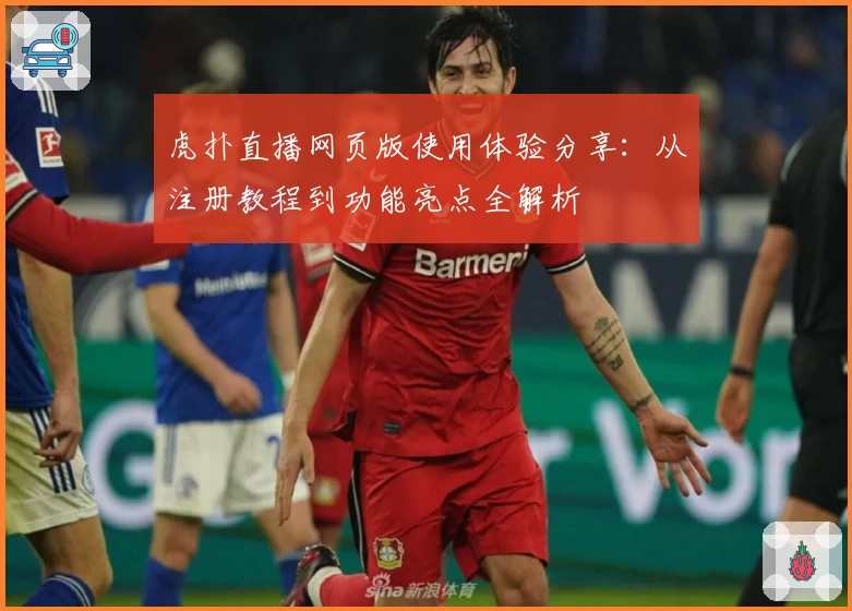 虎扑直播网页版使用体验分享：从注册教程到功能亮点全解析