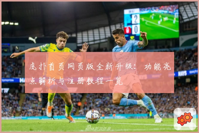 虎扑首页网页版全新升级：功能亮点解析与注册教程一览